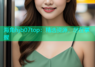 海角hjb07top：精选资源，尽在掌握