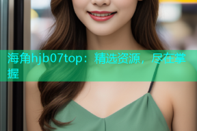 海角hjb07top：精选资源，尽在掌握