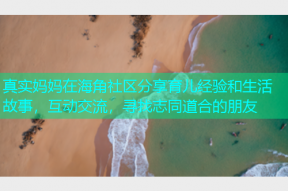 真实妈妈在海角社区分享育儿经验和生活故事，互动交流，寻找志同道合的朋友