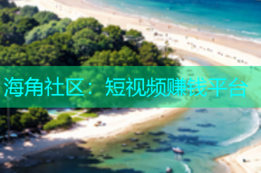 海角社区：短视频赚钱平台