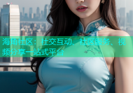 海角社区：社交互动、社区服务、视频分享一站式平台