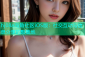 hj08a海角社区iOS版：社交互动与信息分享的聚集地