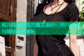 揭开海角社区的真实面纱：用户构成与隐秘内容揭秘