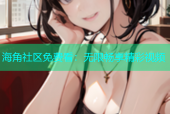 海角社区免费看：无限畅享精彩视频