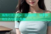 海角社区hjf3e：连接你我，探索本地生活与社交乐趣