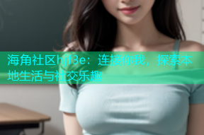 海角社区hjf3e：连接你我，探索本地生活与社交乐趣