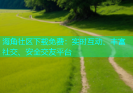 海角社区下载免费：实时互动、丰富社交、安全交友平台