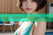 海角社区发短信安全吗？了解平台特点，保护你的隐私