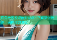 海角社区发短信安全吗？了解平台特点，保护你的隐私