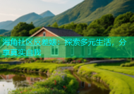海角社区反差婊：探索多元生活，分享真实自我