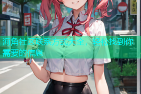 海角社区联系方式大全，轻松找到你需要的信息