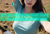 提升企业效率的海角HJB2A1 Top平台，智能管理与检测一站式解决方案