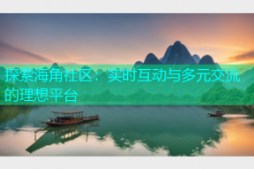 探索海角社区：实时互动与多元交流的理想平台