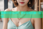 海角社区hja80：多彩视频资源一站式