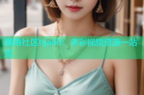海角社区hja80：多彩视频资源一站式