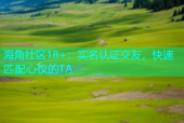 海角社区18+：实名认证交友，快速匹配心仪的TA