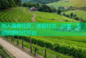 加入海角社区，体验社交、分享、互动的新时代平台
