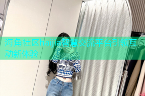 海角社区haijia智慧交流平台引领互动新体验