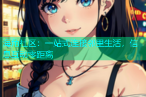 海角社区：一站式连接邻里生活，信息互动零距离