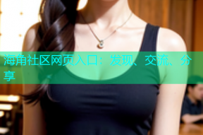 海角社区网页入口：发现、交流、分享