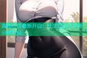 海角社区最新开启：社交互动与资源分享平台