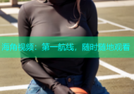 海角视频：第一航线，随时随地观看