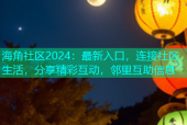 海角社区2024：最新入口，连接社区生活，分享精彩互动，邻里互助信息