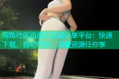 海角社区百度云资源分享平台：快速下载、自动同步、海量资源任你享