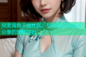 探索海角天涯社区：互动交流与生活分享的理想平台