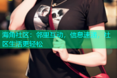 海角社区：邻里互动，信息速递，社区生活更轻松
