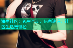 海角社区：邻里互动，信息速递，社区生活更轻松