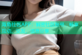 海角社区APP：解密社区账号，畅享互动、交友、信息分享