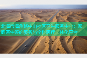 北海市海角路中山社区卫生服务中心：家庭医生签约服务与全科医疗一体化平台