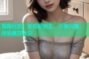 海角社区：发现新朋友，分享兴趣，体验真实社交