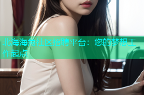 北海海角社区招聘平台：您的梦想工作起点