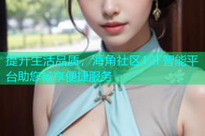 提升生活品质，海角社区12F智能平台助您畅享便捷服务