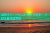 海角社区：一站式社区生活服务，立即体验便捷下载
