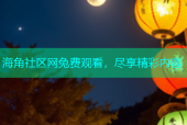 海角社区网兔费观看，尽享精彩内容