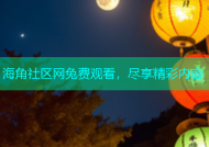 海角社区网兔费观看，尽享精彩内容