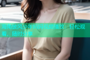 海角披风少年妈妈视频播放：轻松观看、随时分享