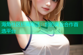 海角社区招商电话：您的商业合作首选平台