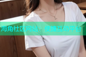 海角社区网站：便捷互动平台