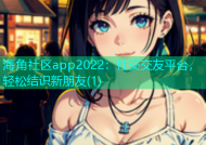 海角社区app2022：社交交友平台，轻松结识新朋友(1)