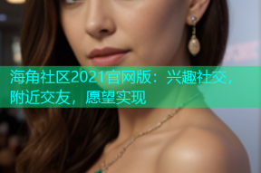 海角社区2021官网版：兴趣社交，附近交友，愿望实现