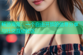 畅游海角：一个自由开放的信息分享与社交互动社区