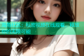 海角社区：私密视频在线观看，释放你的无限可能