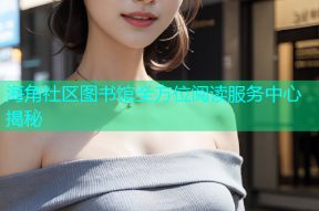 海角社区图书馆全方位阅读服务中心揭秘