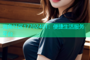 海角社区17702401：便捷生活服务平台