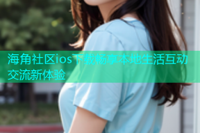 海角社区ios下载畅享本地生活互动交流新体验