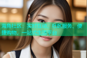 海角社区：实时互动、社区服务、便捷购物，一站式生活平台